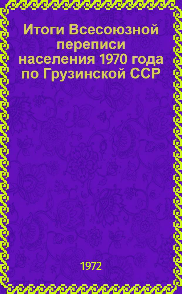 Итоги Всесоюзной переписи населения 1970 года по Грузинской ССР : (По программе сплошной переписи)