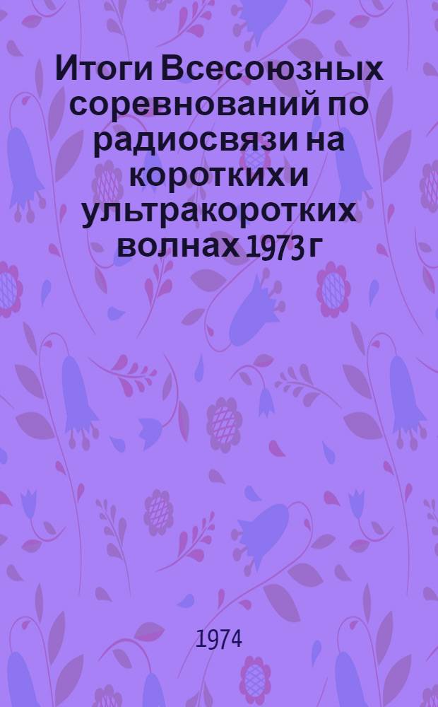 Итоги Всесоюзных соревнований по радиосвязи на коротких и ультракоротких волнах 1973 г.