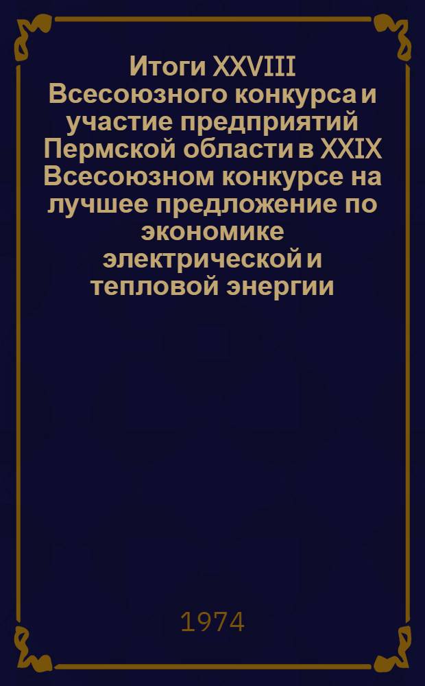 Итоги XXVIII Всесоюзного конкурса и участие предприятий Пермской области в XXIX Всесоюзном конкурсе на лучшее предложение по экономике электрической и тепловой энергии : Информ. письмо