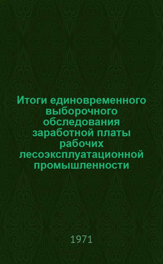 Итоги единовременного выборочного обследования заработной платы рабочих лесоэксплуатационной промышленности, проработавших полностью месяц, за март 1971 года