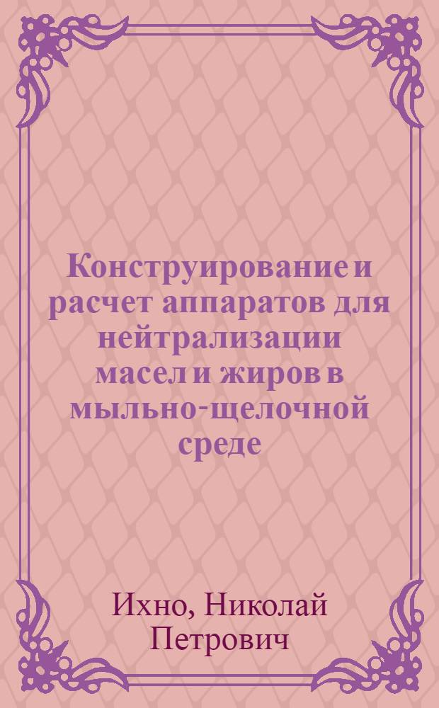 Конструирование и расчет аппаратов для нейтрализации масел и жиров в мыльно-щелочной среде : (Обзор)