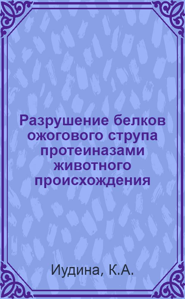 Разрушение белков ожогового струпа протеиназами животного происхождения : (Сравнит. оценка ферментных препаратов и разработка оптим. условий их действия) : Автореф. дис. на соискание учен. степени канд. биол. наук : (03-093)