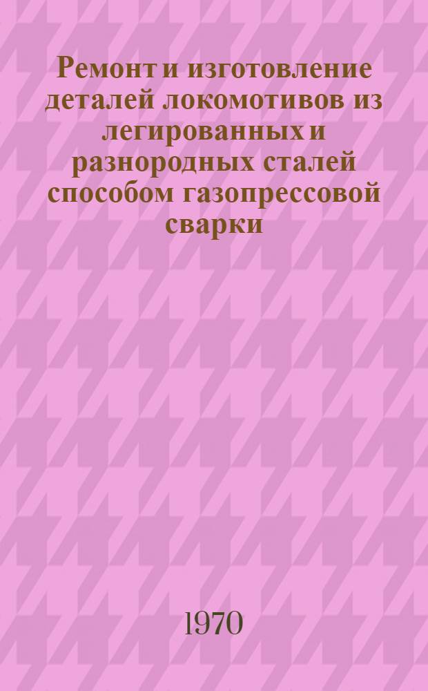 Ремонт и изготовление деталей локомотивов из легированных и разнородных сталей способом газопрессовой сварки : Автореф. дис. на соискание учен. степени канд. техн. наук : (320)
