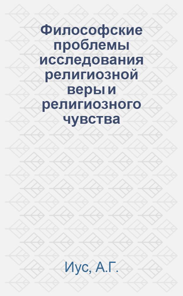 Философские проблемы исследования религиозной веры и религиозного чувства : Автореф. дис. на соискание учен. степени канд. филос. наук : (625)