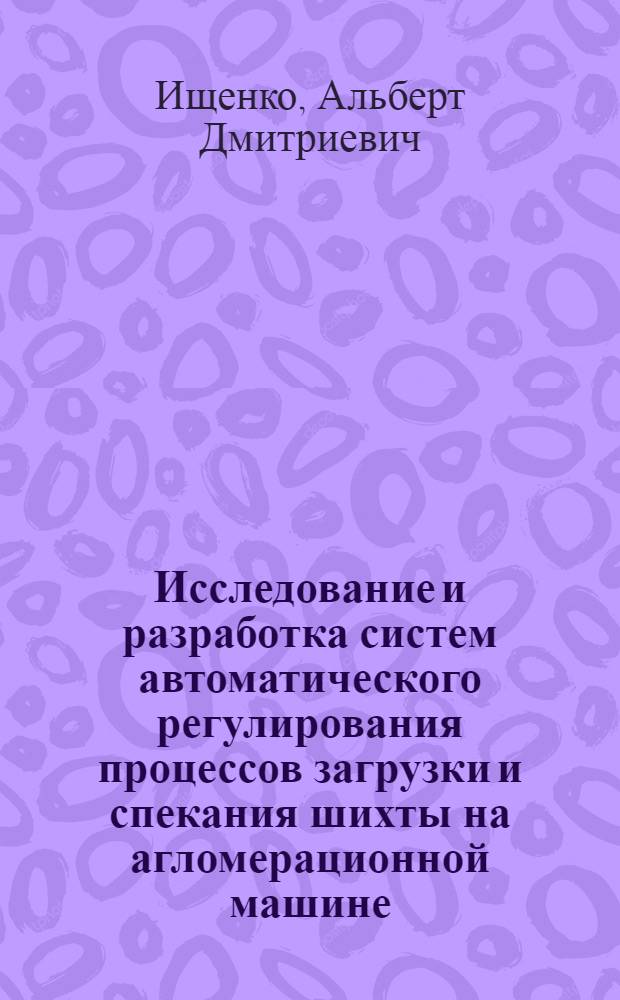 Исследование и разработка систем автоматического регулирования процессов загрузки и спекания шихты на агломерационной машине : Автореф. дис. на соиск. учен. степени канд. техн. наук : (05.13.07)