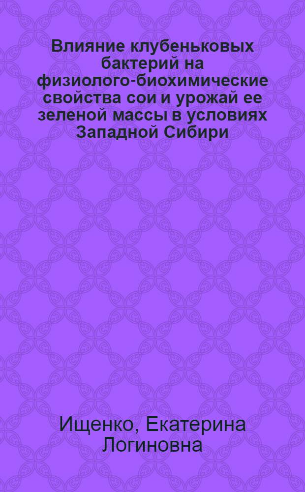 Влияние клубеньковых бактерий на физиолого-биохимические свойства сои и урожай ее зеленой массы в условиях Западной Сибири : Автореф. дис. на соиск. учен. степени канд. биол. наук : (03.00.07)