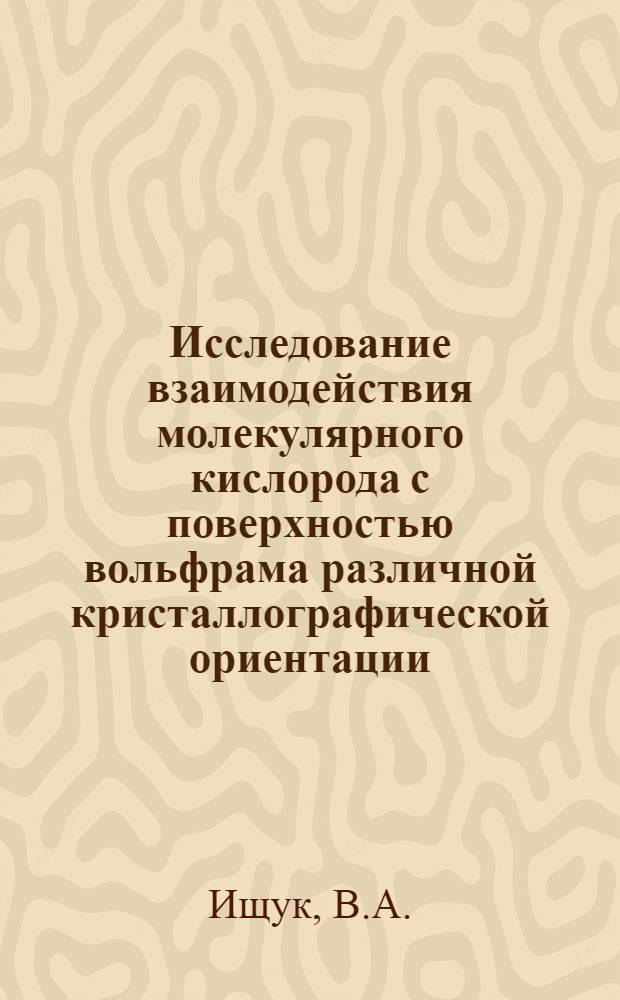 Исследование взаимодействия молекулярного кислорода с поверхностью вольфрама различной кристаллографической ориентации : Автореф. дис. на соискание учен. степени канд. физ.-мат. наук : (043)