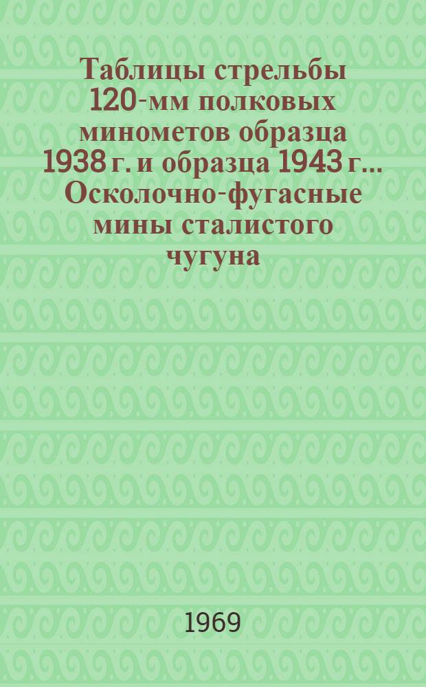 Таблицы стрельбы 120-мм полковых минометов образца 1938 г. и образца 1943 г.. Осколочно-фугасные мины сталистого чугуна. Осколочно-фугасная стальная мина. Дымовые мины. Зажигательная мина : ТС № 104