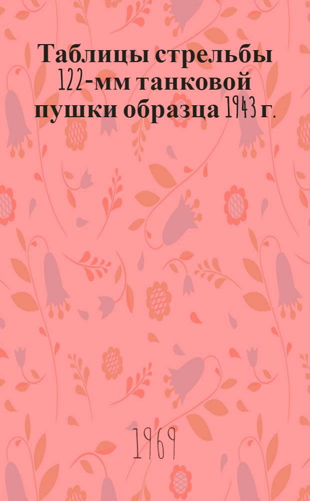 Таблицы стрельбы 122-мм танковой пушки образца 1943 г. (Д-25Т) ТС № 144Т. Бронебойно-трассирующие снаряды. Осколочно-фугасные стальные пушечные гранаты. Практический трассирующий снаряд