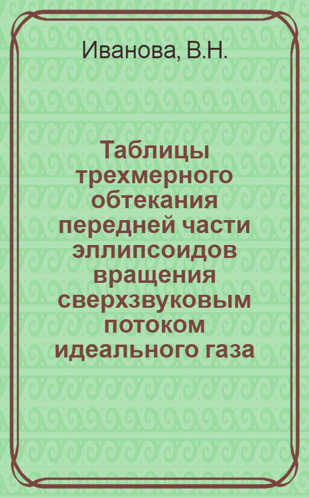 Таблицы трехмерного обтекания передней части эллипсоидов вращения сверхзвуковым потоком идеального газа