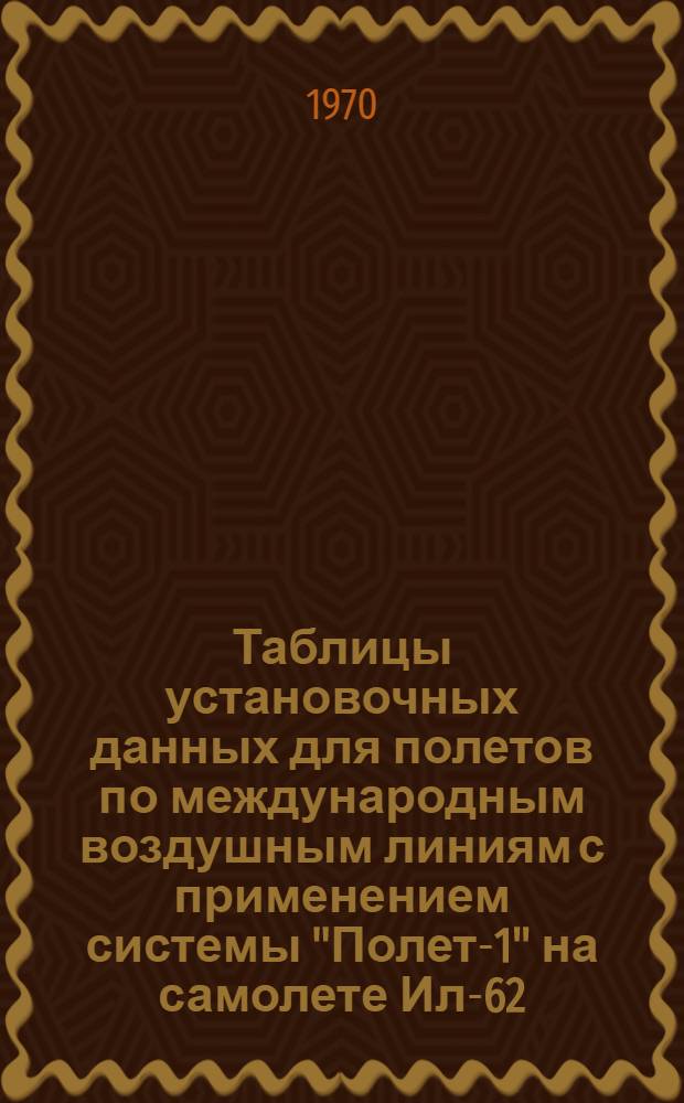 Таблицы установочных данных для полетов по международным воздушным линиям с применением системы "Полет-1" на самолете Ил-62