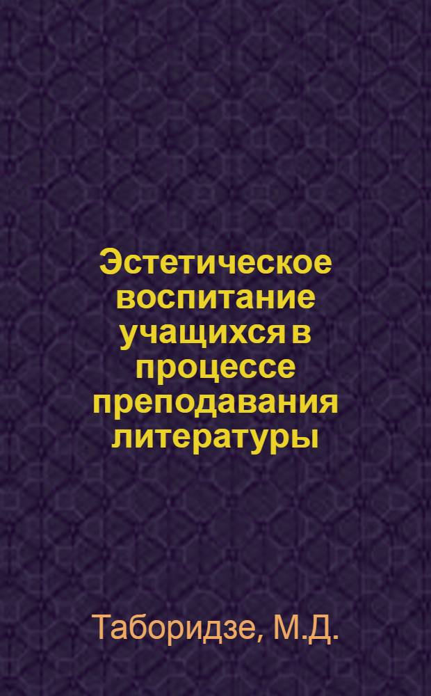 Эстетическое воспитание учащихся в процессе преподавания литературы (VIII-X кл.) : Автореф. дис. на соиск. учен. степени д-ра пед. наук : (13.00.02)
