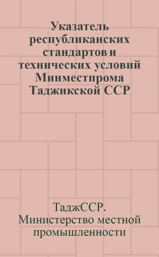 Указатель республиканских стандартов и технических условий Минместпрома Таджикской ССР : (По состоянию на 1 янв. 1973 г.)