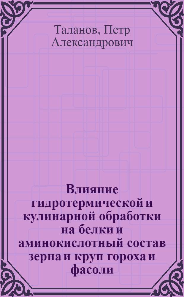 Влияние гидротермической и кулинарной обработки на белки и аминокислотный состав зерна и круп гороха и фасоли : Автореф. дис. на соиск. учен. степени канд. техн. наук : (05.18.03)