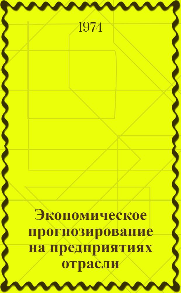 Экономическое прогнозирование на предприятиях отрасли : Метод. рекомендации в помощь руководящим работникам и специалистам предприятий отрасли