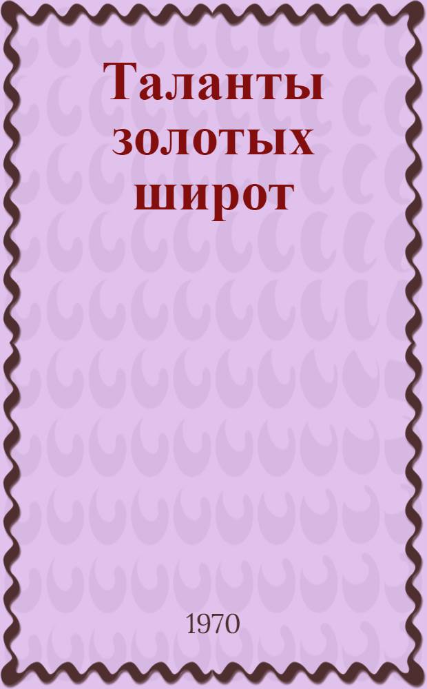 Таланты золотых широт : Творческий путь коллектива худож. самодеятельности