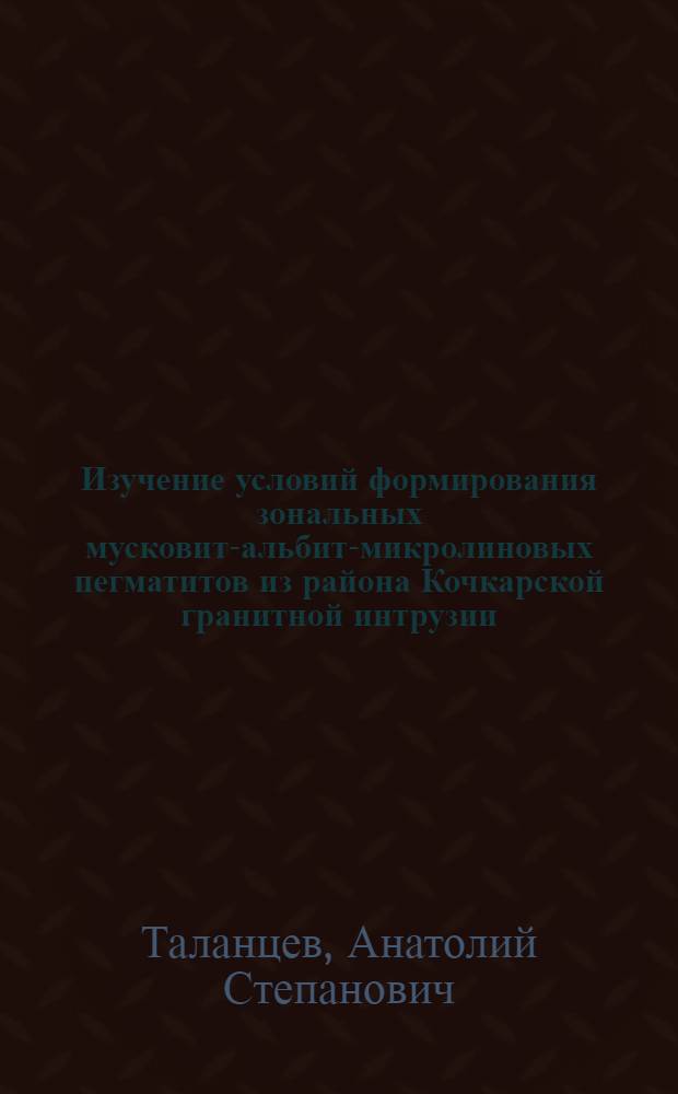 Изучение условий формирования зональных мусковит-альбит-микролиновых пегматитов из района Кочкарской гранитной интрузии (Южный Урал) : Автореф. дис. на соискание учен. степени канд. геол.-минерал. наук