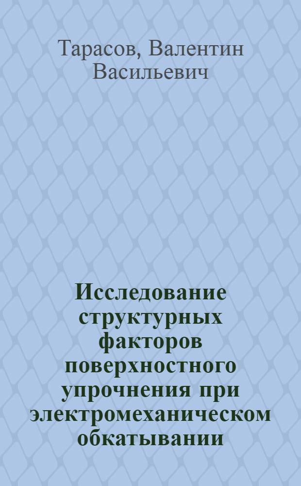 Исследование структурных факторов поверхностного упрочнения при электромеханическом обкатывании : Автореф. дис. на соиск. учен. степени канд. техн. наук : (16.01)