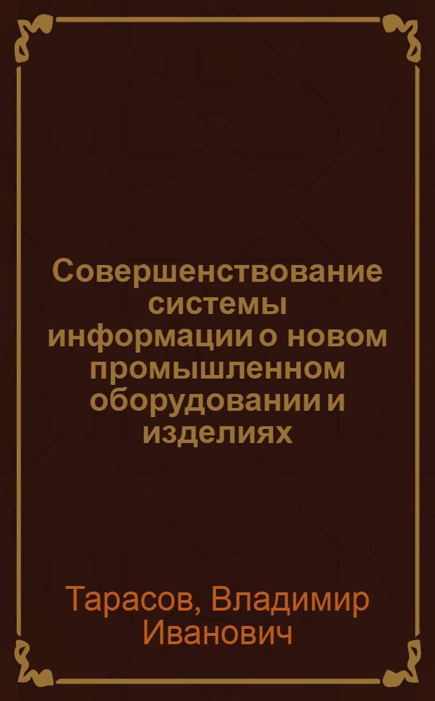 Совершенствование системы информации о новом промышленном оборудовании и изделиях : Тезисы докладов на Семинаре руководителей всесоюз. и центр. отраслевых органов науч.-техн. информации и представителей министерств и ведомств. (20 апр. 1973 г.)