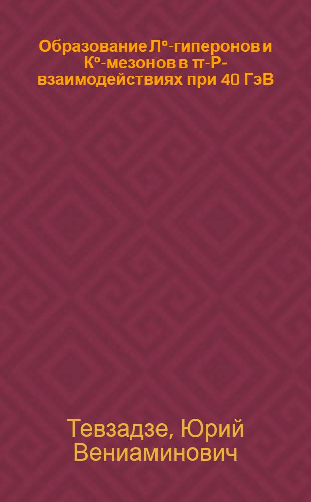 Образование Л°-гиперонов и К°-мезонов в π-Р-взаимодействиях при 40 ГэВ/с : Автореф. дис. на соиск. учен. степени канд. физ.-мат. наук