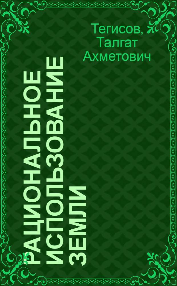 Рациональное использование земли : (Опыт хоз-во "Каскеленское" КИЗа)