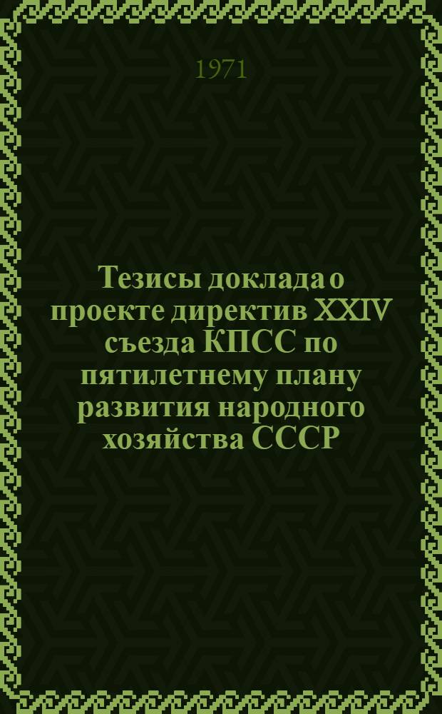Тезисы доклада о проекте директив XXIV съезда КПСС по пятилетнему плану развития народного хозяйства СССР. На 1971-1975 гг.
