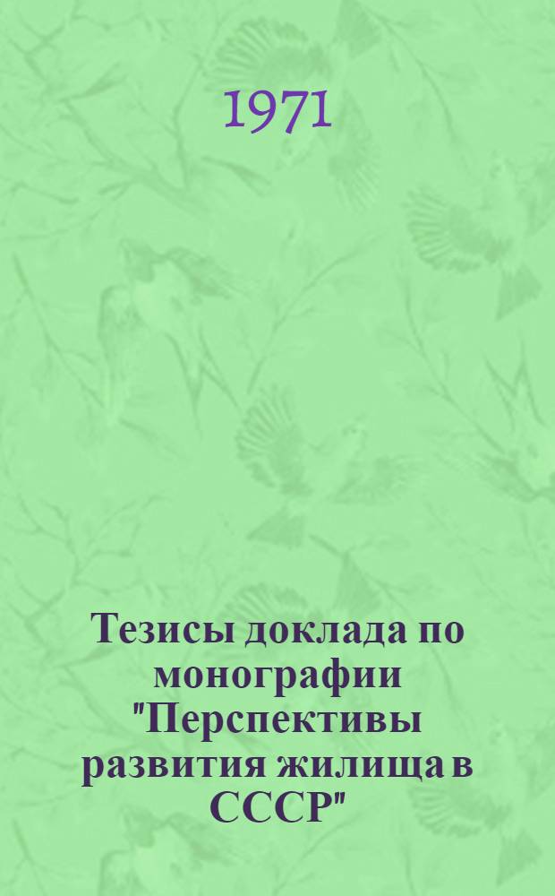 Тезисы доклада по монографии "Перспективы развития жилища в СССР" : Разрабатывается по теме 1/0.55.351А "Основные предпосылки и прогноз развития форм и типов жилища, структура жилищного строительства и формирования застройки на 1980 г., 2000 г. и более отдаленную перспективу"