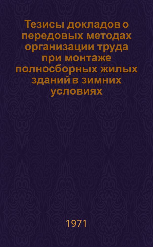 Тезисы докладов о передовых методах организации труда при монтаже полносборных жилых зданий в зимних условиях : (Всесоюз. школа проводится в г. Москве с 15/XII по 19/XII 1971 г. на ВДНХ)