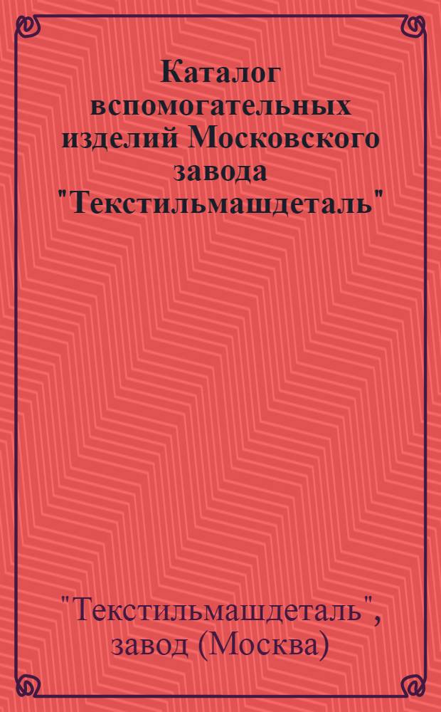 Каталог вспомогательных изделий Московского завода "Текстильмашдеталь"