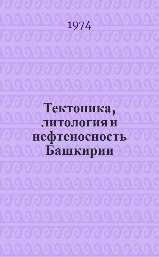 Тектоника, литология и нефтеносность Башкирии : Сборник статей