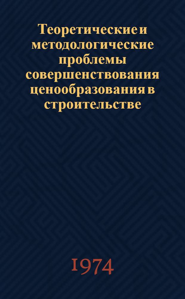 Теоретические и методологические проблемы совершенствования ценообразования в строительстве. Раздел: Основы методики ценообразования и сметного дела в строительстве. Глава: Теоретические основы и общие методологические положения. (3-я ред.)