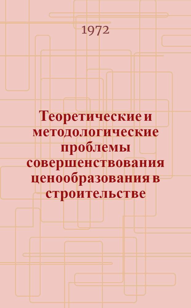 Теоретические и методологические проблемы совершенствования ценообразования в строительстве. Раздел: Основы методики ценообразования и сметного дела в строительстве. Глава: Теоретические основы и общие методические положения. 1-я ред.