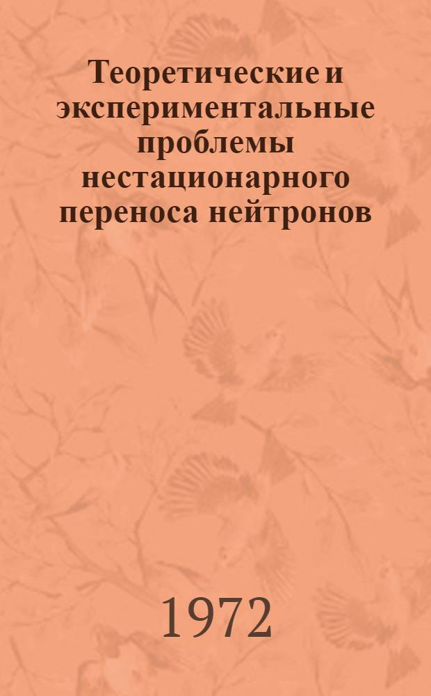 Теоретические и экспериментальные проблемы нестационарного переноса нейтронов : (Импульсный и нейтронный метод, его теория и применение в физике ядерных реакторов) : Сборник статей
