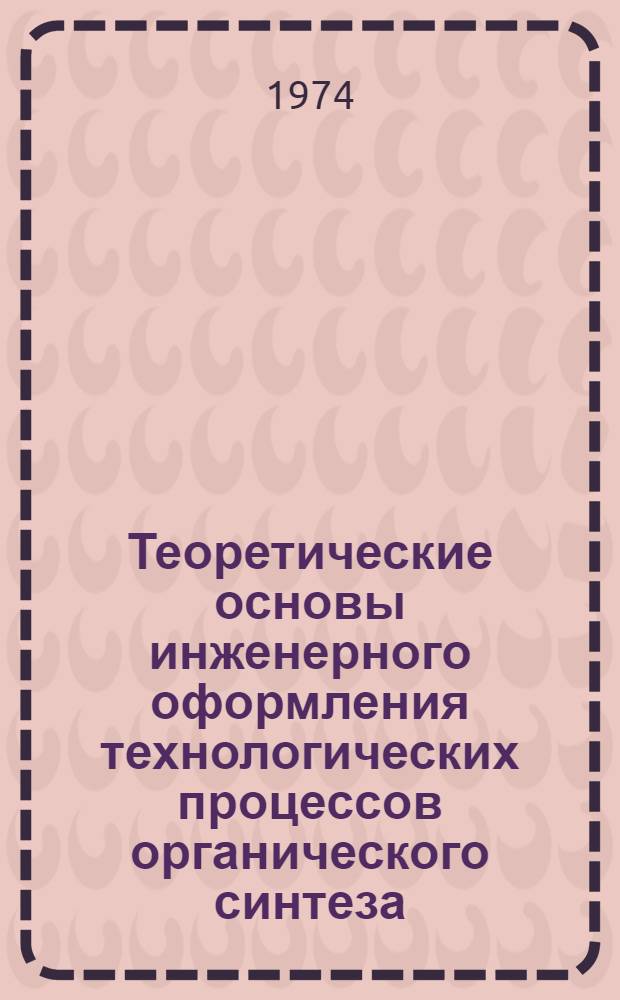 Теоретические основы инженерного оформления технологических процессов органического синтеза : Учеб. пособие для Б-го фак.