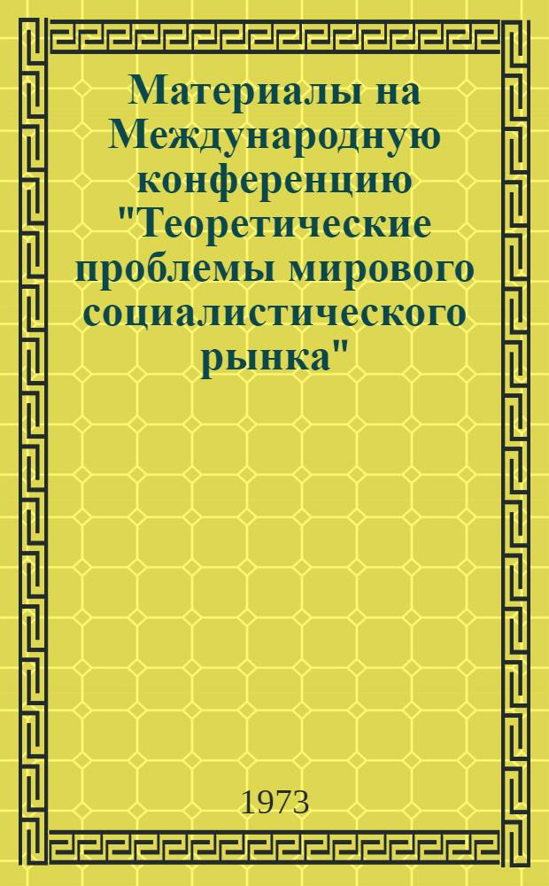 Материалы на Международную конференцию "Теоретические проблемы мирового социалистического рынка" (20-22 ноября 1973 г.) г. Москва