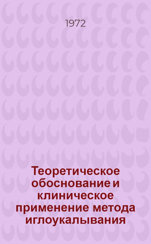 Теоретическое обоснование и клиническое применение метода иглоукалывания : Всесоюз. науч.-практ. конф. 14-16 ноября 1972 г. : (Краткие тезисы докладов)