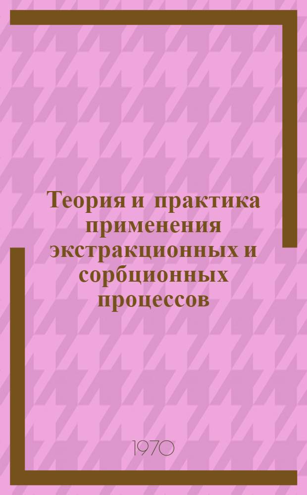 Теория и практика применения экстракционных и сорбционных процессов : Сборник статей