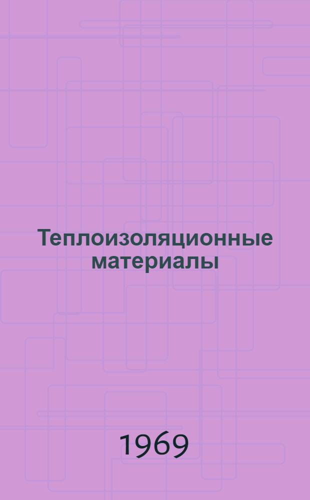 Теплоизоляционные материалы (для низких и высоких температур) : Свойства и получение : Отечеств. и иностр. литература за 1966-1969 гг. (I кв.)