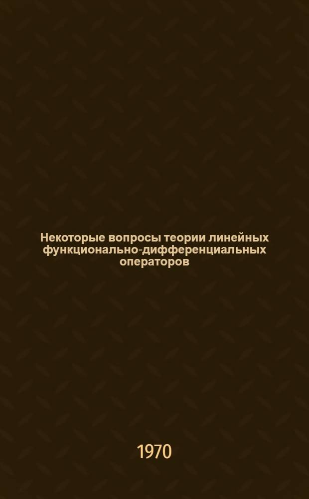 Некоторые вопросы теории линейных функционально-дифференциальных операторов : Автореф. дис. на соискание учен. степени канд. физ.-мат. наук : (003)