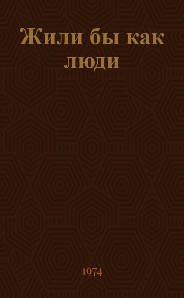 Жили бы как люди : (Люди в масках и без масок) : Грустная комедия в 2 д