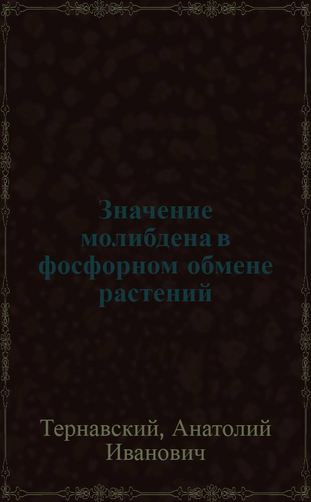 Значение молибдена в фосфорном обмене растений : Автореф. дис. на соискание учен. степени канд. биол. наук : (101)