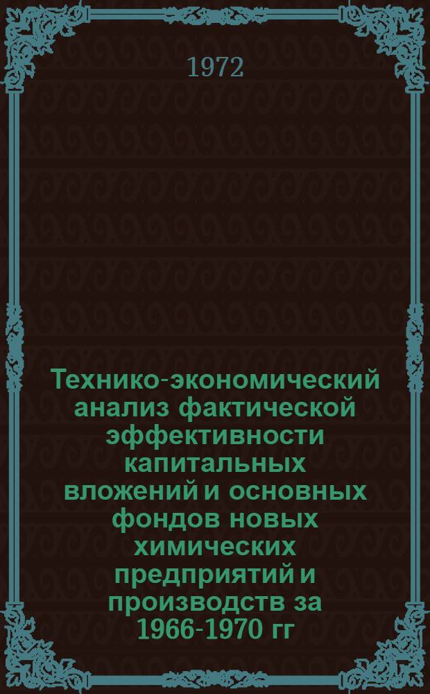 Технико-экономический анализ фактической эффективности капитальных вложений и основных фондов новых химических предприятий и производств за 1966-1970 гг.