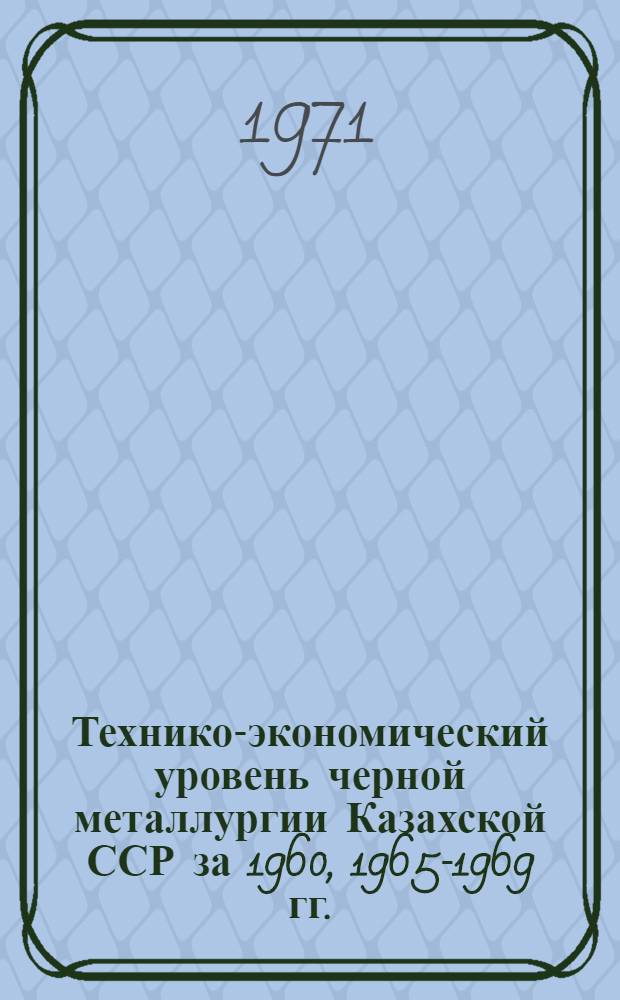 Технико-экономический уровень черной металлургии Казахской ССР [за 1960, 1965-1969 гг.] : В цифрах