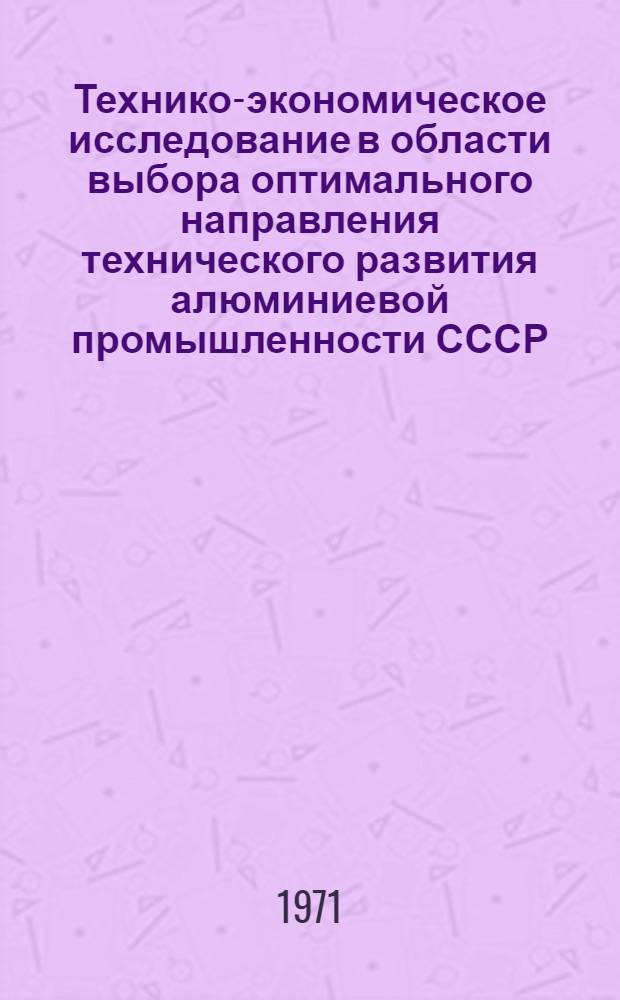 Технико-экономическое исследование в области выбора оптимального направления технического развития алюминиевой промышленности СССР. Разд. 1, Анализ технико-экономических показателей работы алюминиевых заводов, оборудованных электролизерами различных типов и пути повышения технического уровня производства алюминия : Отчет по науч.-исслед. и проектной работе