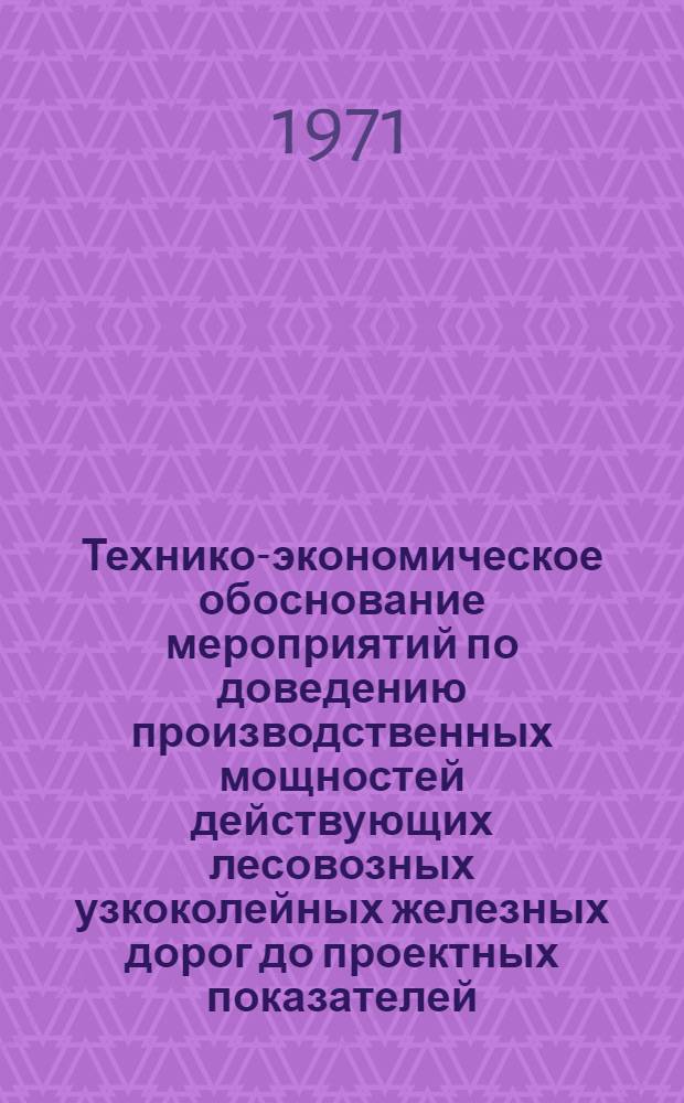 Технико-экономическое обоснование мероприятий по доведению производственных мощностей действующих лесовозных узкоколейных железных дорог до проектных показателей : (Тезисы докл. на коллегии Минлеспрома СССР)