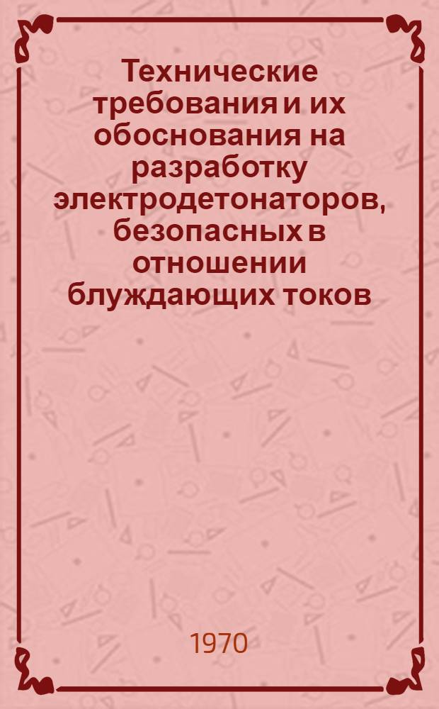 Технические требования и их обоснования на разработку электродетонаторов, безопасных в отношении блуждающих токов : Проект