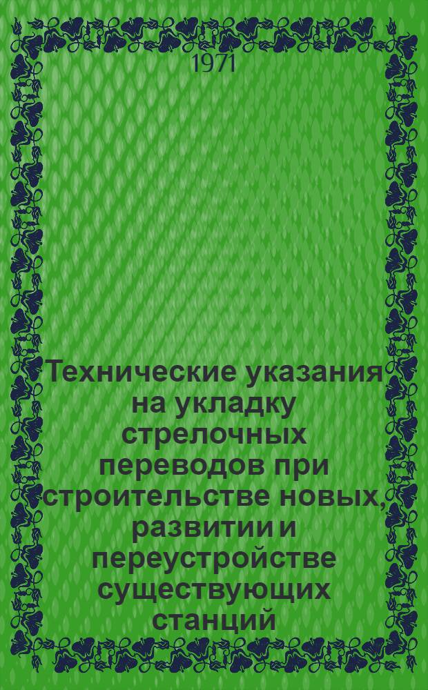Технические указания на укладку стрелочных переводов при строительстве новых, развитии и переустройстве существующих станций : Утв. 13/IV 1971 г. : Срок введ. с 1 окт. 1971 г
