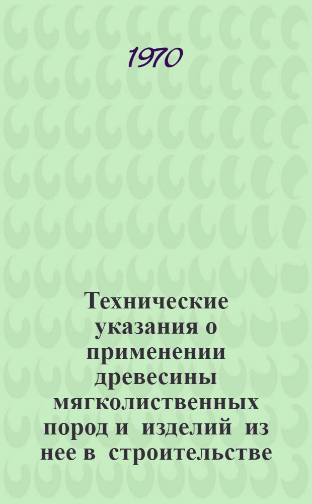 Технические указания о применении древесины мягколиственных пород и изделий из нее в строительстве : СН 396-69 : Утв. 27/VI 1969 г. : Срок введ. 1 янв. 1970 г.
