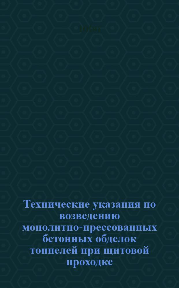 Технические указания по возведению монолитно-прессованных бетонных обделок тоннелей при щитовой проходке : ВСН 146-68 / Минтрансстрой СССР : Утв. 28/VIII 1968 г