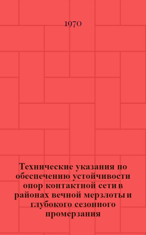 Технические указания по обеспечению устойчивости опор контактной сети в районах вечной мерзлоты и глубокого сезонного промерзания : ВСН 74-69 / Минтрансстрой : Утв. Техн. упр. М-ва трансп. строительства 30/IX 1969 г